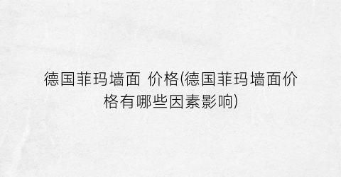 德国菲玛墙面 价格(德国菲玛墙面价格有哪些因素影响)